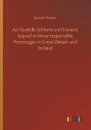 An Humble Address and Earnest Appeal to those respectable Personages in Great-Britain and Ireland di Josiah Tucker edito da Outlook Verlag