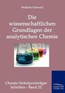 Die wissenschaftlichen Grundlagen der analytischen Chemie di Wilhelm Ostwald edito da TP Verone Publishing