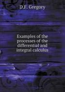 Examples Of The Processes Of The Differential And Integral Calculus di D F Gregory edito da Book On Demand Ltd.