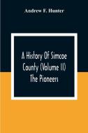 A History Of Simcoe County (Volume Ii) The Pioneers di Andrew F. Hunter edito da Alpha Editions