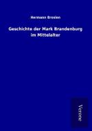 Geschichte der Mark Brandenburg im Mittelalter di Hermann Brosien edito da TP Verone Publishing