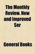 The Monthly Review. New And Improved Ser di Unknown Author, Books Group edito da General Books Llc