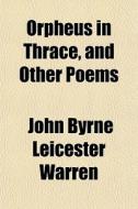 Orpheus In Thrace, And Other Poems di John Byrne Leicester Warren edito da General Books Llc