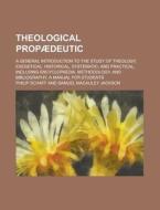 Theological Propaedeutic; A General Introduction To The Study Of Theology, Exegetical, Historical, Systematic, And Practical, Including Encyclopaedia, di Philip Schaff edito da General Books Llc