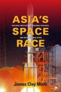 Asia`s Space Race - National Motivations, Regional Rivalries, and International Risks di James Clay Moltz edito da Columbia University Press