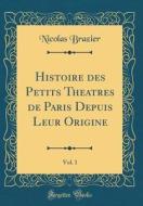 Histoire Des Petits Theatres de Paris Depuis Leur Origine, Vol. 1 (Classic Reprint) di Nicolas Brazier edito da Forgotten Books