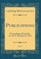 Publications, Vol. 7: Proceedings, December 21, 1911-October 22, 1912 (Classic Reprint) di Cambridge Historical Society edito da Forgotten Books