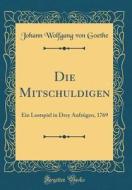 Die Mitschuldigen: Ein Lustspiel in Drey Aufzügen, 1769 (Classic Reprint) di Johann Wolfgang Von Goethe edito da Forgotten Books