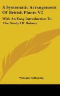 A Systematic Arrangement Of British Plants V2: With An Easy Introduction To The Study Of Botany di William Withering edito da Kessinger Publishing, Llc