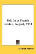 Told in a French Garden, August, 1914 di Mildred Aldrich edito da Kessinger Publishing