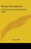 Horae Germanicae: A Version Of German Hymns (1845) di Henry Mills edito da Kessinger Publishing, Llc