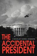 The Accidental President di Harris I. Baseman edito da iUniverse