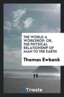 The World a Workshop; Or, The Physical Relationship of Man to the Earth di Thomas Ewbank edito da Trieste Publishing