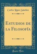 Estudios de la Filosofía (Classic Reprint) di Carlos Lopez Sanchez edito da Forgotten Books