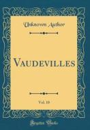 Vaudevilles, Vol. 10 (Classic Reprint) di Unknown Author edito da Forgotten Books