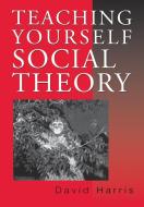 Teaching Yourself Social Theory di David E. Harris edito da Sage Publications UK