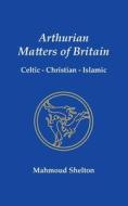 Arthurian Matters of Britain di Mahmoud Shelton edito da Temple of Justice Books