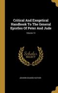 Critical And Exegetical Handbook To The General Epistles Of Peter And Jude; Volume 13 di Johann Eduard Huther edito da WENTWORTH PR
