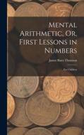 Mental Arithmetic, Or, First Lessons in Numbers: For Children di James Bates Thomson edito da LEGARE STREET PR