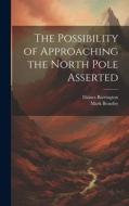 The Possibility of Approaching the North Pole Asserted di Mark Beaufoy, Daines Barrington edito da LEGARE STREET PR