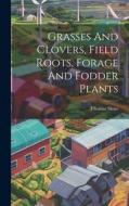 Grasses And Clovers, Field Roots, Forage And Fodder Plants di Thomas Shaw edito da LEGARE STREET PR