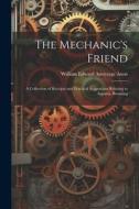 The Mechanic's Friend: A Collection of Receipts and Practical Suggestions Relating to Aquaria, Bronzing di William Edward Armytage Axon edito da LEGARE STREET PR