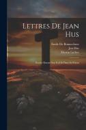 Lettres De Jean Hus: Écrites Durant Son Exil Et Dans Sa Prison di Jan Hus, Martin Luther, Émile De Bonnechose edito da LEGARE STREET PR