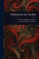 Iphigenia in Tauris di Johann Wolfgang von Goethe, Anna Swanwick edito da Creative Media Partners, LLC