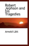 Robert Jephson And His Tragedies di Arnold Ltt, Arnold Latt edito da Bibliolife
