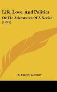 Life, Love, and Politics: Or the Adventures of a Novice (1825) di S. Sparow Derenzy edito da Kessinger Publishing