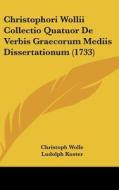 Christophori Wollii Collectio Quatuor de Verbis Graecorum Mediis Dissertationum (1733) di Christoph Wolle, Ludolph Kuster edito da Kessinger Publishing