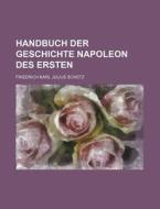 Handbuch Der Geschichte Napoleon Des Ersten di Friedrich Karl Julius Sch Tz, Friedrich Karl Julius Schutz edito da Rarebooksclub.com