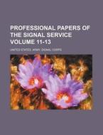 Professional Papers of the Signal Service Volume 11-13 di United States Army Signal Corps edito da Rarebooksclub.com