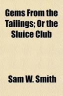 Gems From The Tailings; Or The Sluice Cl di Sam W. Smith edito da General Books