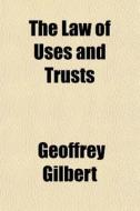 The Law Of Uses And Trusts di Geoffrey Gilbert edito da General Books Llc