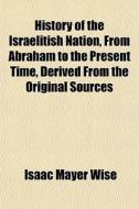 History Of The Israelitish Nation, From di Isaac Mayer Wise edito da General Books