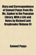 Diary And Correspondence Of Samuel Pepys From His Ms. Cypher In The Pepsyian Library, With A Life And Notes By Richard Lord Braybrooke (volume 9) di Samuel Pepys edito da General Books Llc