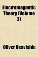 Electromagnetic Theory (volume 3) di Oliver Heaviside edito da General Books Llc