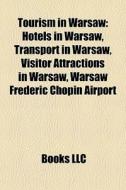 Tourism In Warsaw: Hotels In Warsaw, Transport In Warsaw, Visitor Attractions In Warsaw, Warsaw FrÃ¯Â¿Â½dÃ¯Â¿Â½ric Chopin Airport di Source Wikipedia edito da Books Llc