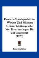 Deutsche Sprachgeschichte: Werden Und Wachsen Unserer Muttersprache Von Ihren Anfangen Bis Zur Gegenwart (1920) di Friedrich Kluge edito da Kessinger Publishing