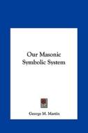 Our Masonic Symbolic System di George M. Martin edito da Kessinger Publishing