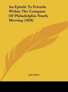 An Epistle to Friends Within the Compass of Philadelphia Yearly Meeting (1828) di John Mott edito da Kessinger Publishing