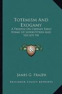 Totemism and Exogamy: A Treatise on Certain Early Forms of Superstition and Society V4 di James G. Frazer edito da Kessinger Publishing