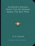 Astrology Reveals What Type of Woman Makes the Best Wife di R. H. Naylor edito da Kessinger Publishing