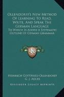 Ollendorff's New Method of Learning to Read, Write, and Speak the German Language: To Which Is Added a Systematic Outline of German Grammar di Heinrich Gottfried Ollendorff, George J. Adler edito da Kessinger Publishing