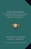 Our Pioneers: The Heroic Deeds and Devoted Lives of the Fathers and Mothers of America di Augustus L. Mason edito da Kessinger Publishing