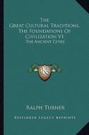The Great Cultural Traditions, the Foundations of Civilization V1: The Ancient Cities di Ralph Turner edito da Kessinger Publishing