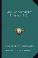 Mining Without Timber (1911) di Robert Bruce Brinsmade edito da Kessinger Publishing