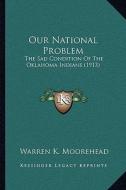 Our National Problem: The Sad Condition of the Oklahoma Indians (1913) di Warren K. Moorehead edito da Kessinger Publishing