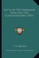 Kitty of the Sherragh Vane and the Schoolmasters (1891) di T. E. Brown edito da Kessinger Publishing
